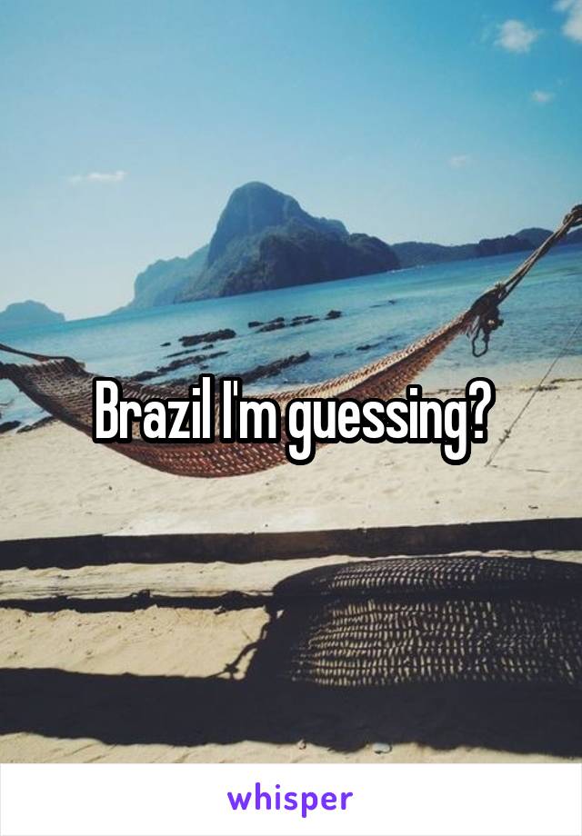 Brazil I'm guessing?