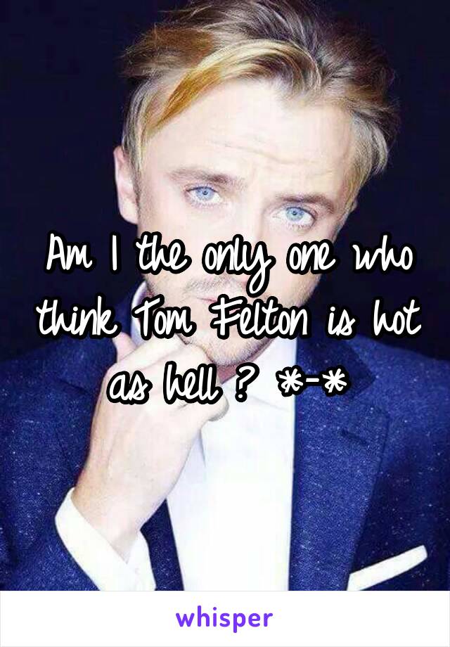 Am I the only one who think Tom Felton is hot as hell ? *-*