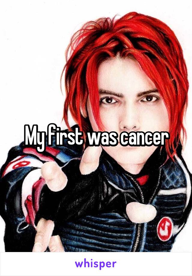 My first was cancer