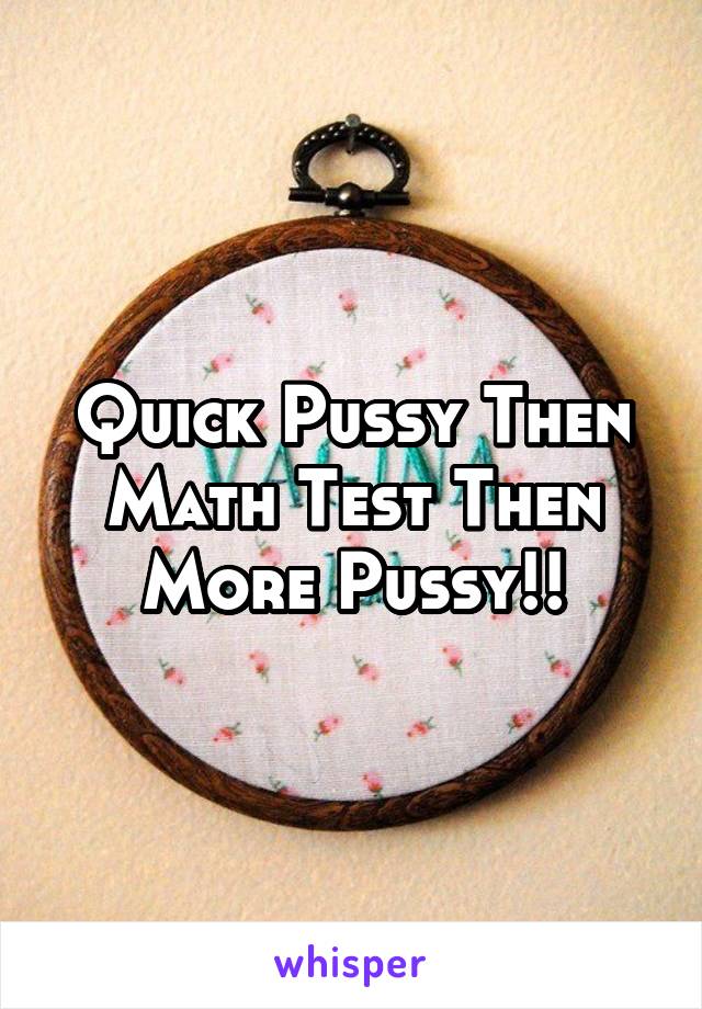 Quick Pussy Then Math Test Then More Pussy!!