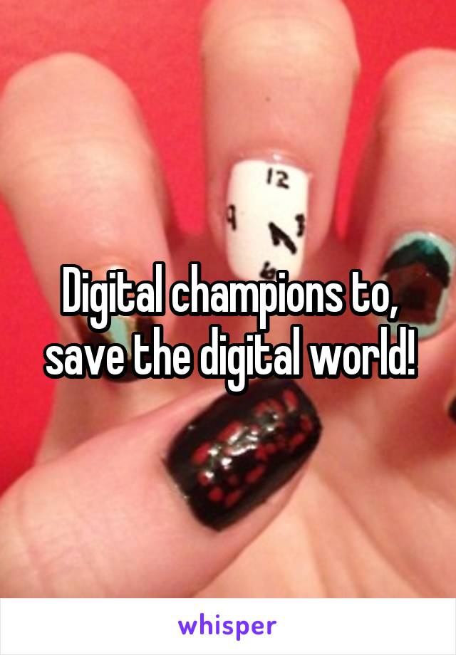 Digital champions to, save the digital world!