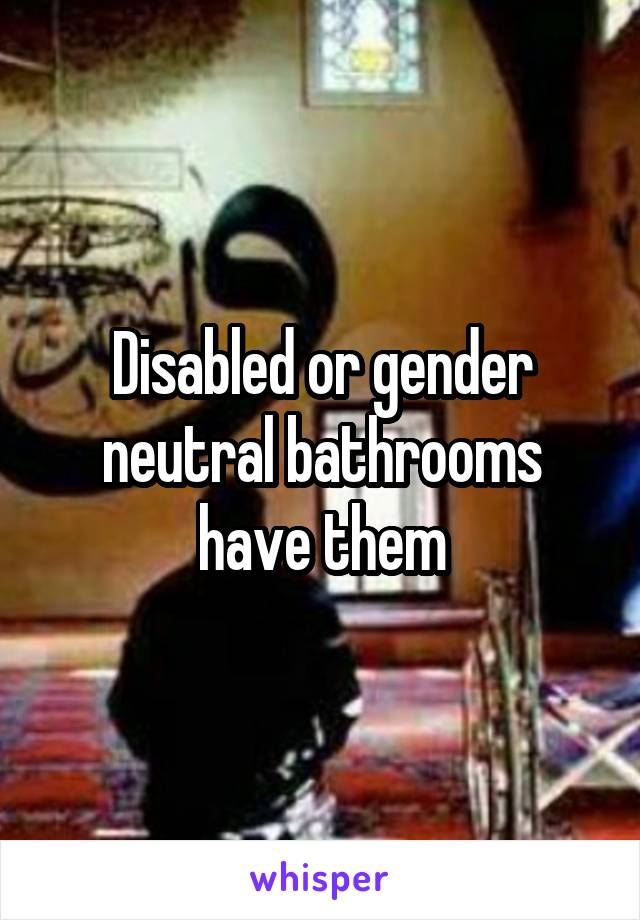 Disabled or gender neutral bathrooms have them