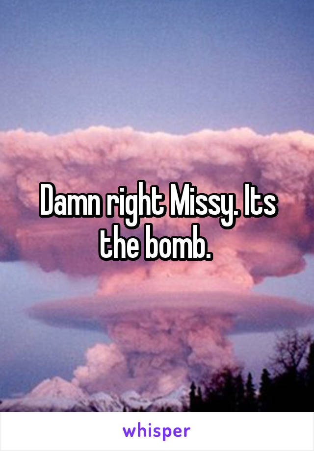 Damn right Missy. Its the bomb. 