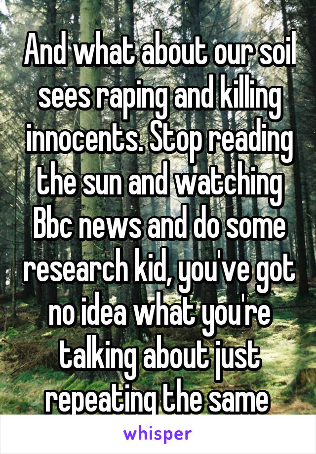 And what about our soil sees raping and killing innocents. Stop reading the sun and watching Bbc news and do some research kid, you've got no idea what you're talking about just repeating the same 