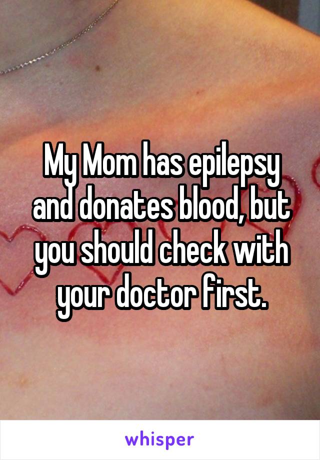 My Mom has epilepsy and donates blood, but you should check with your doctor first.