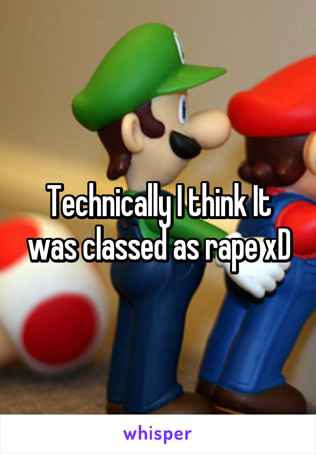 Technically I think It was classed as rape xD