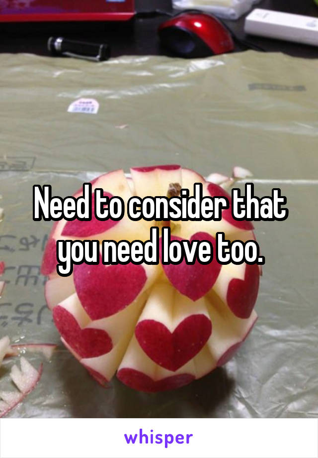Need to consider that you need love too.