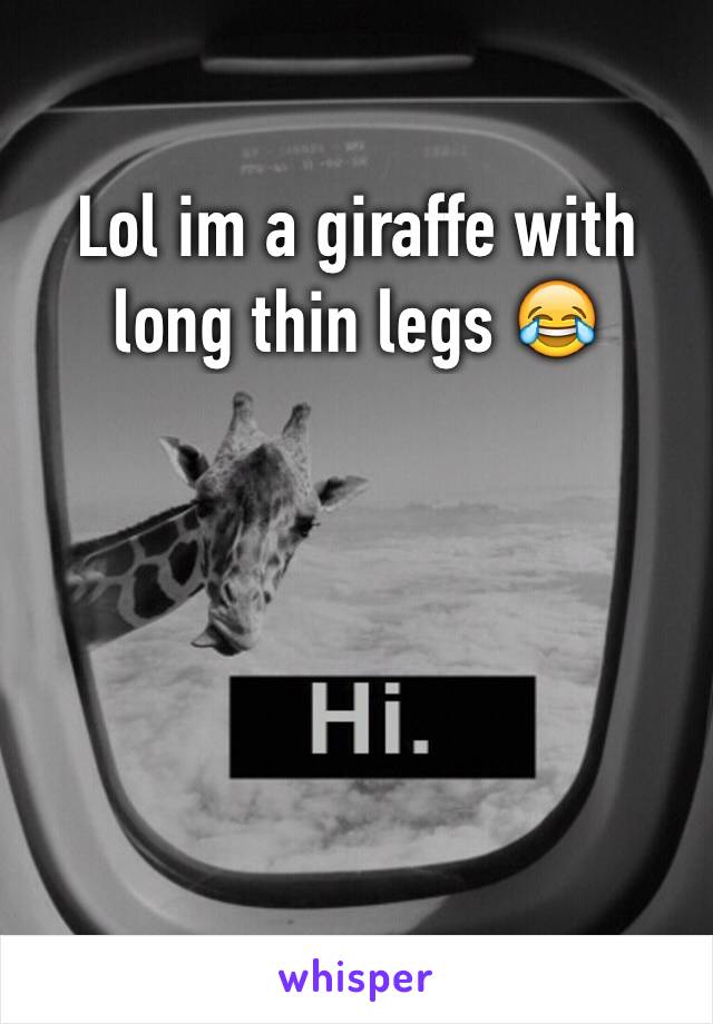 Lol im a giraffe with long thin legs 😂