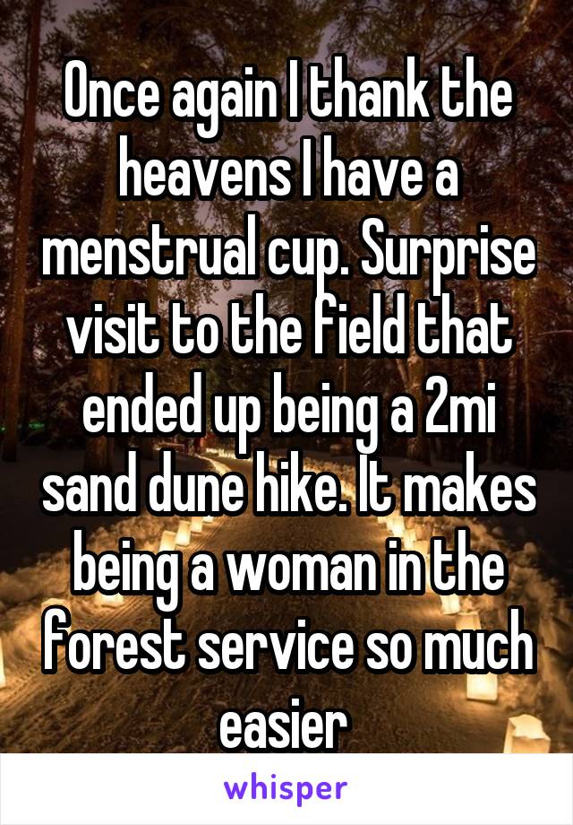 Once again I thank the heavens I have a menstrual cup. Surprise visit to the field that ended up being a 2mi sand dune hike. It makes being a woman in the forest service so much easier 