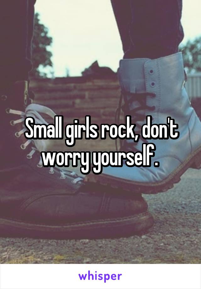 Small girls rock, don't worry yourself. 