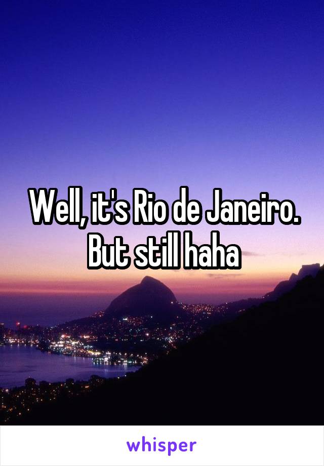 Well, it's Rio de Janeiro. But still haha