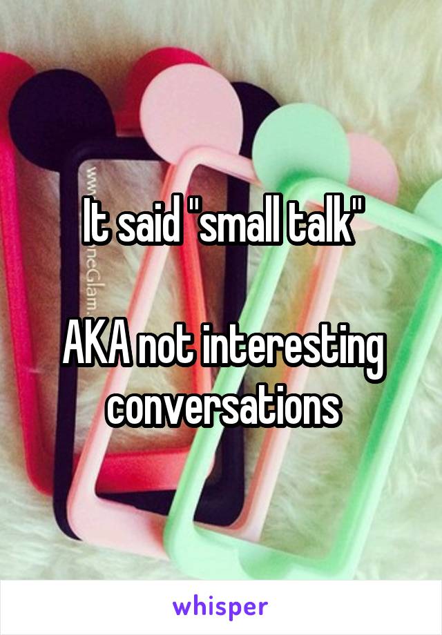 It said "small talk"

AKA not interesting conversations