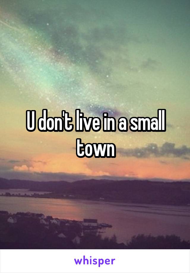 U don't live in a small town