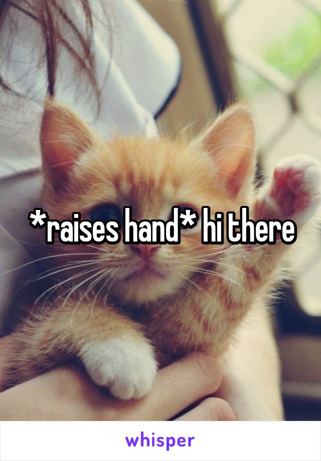 *raises hand* hi there