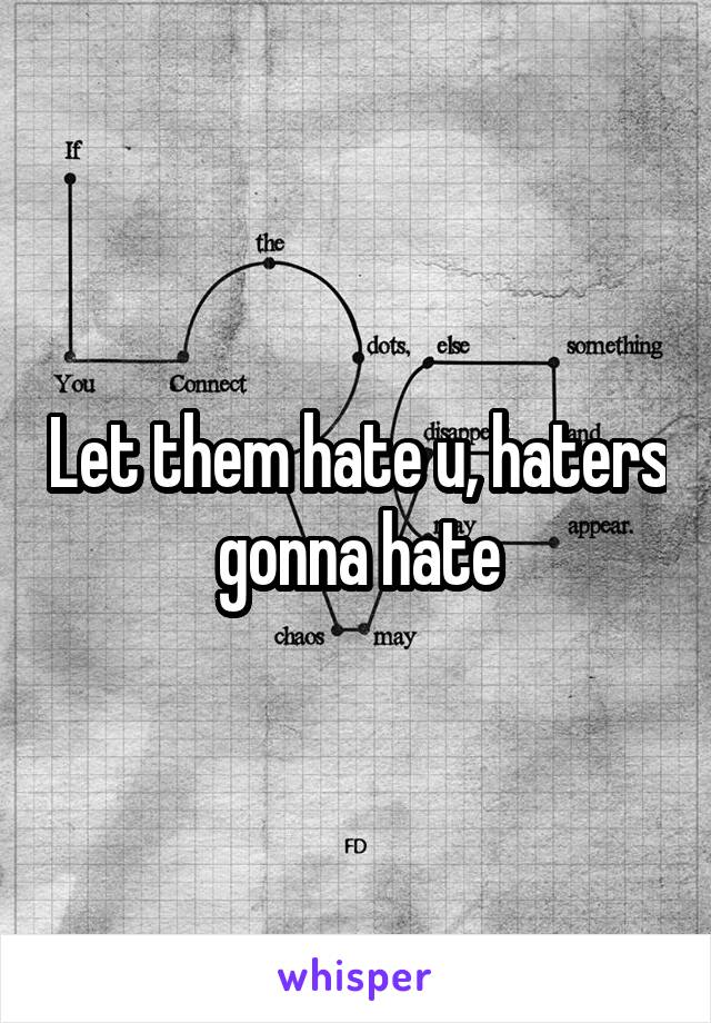 Let them hate u, haters gonna hate