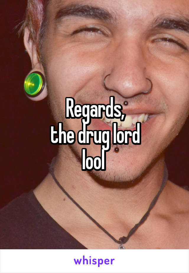 Regards,
 the drug lord 
lool 