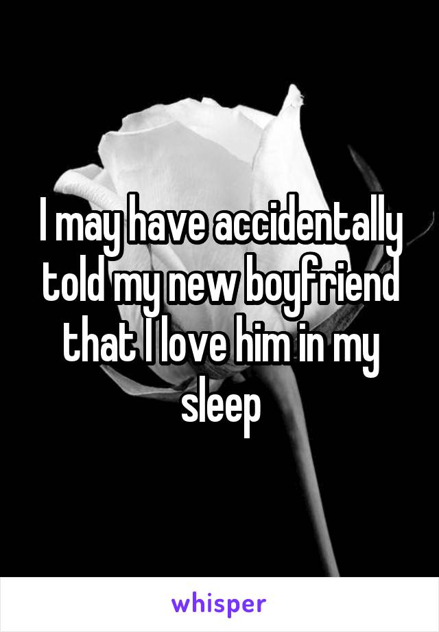I may have accidentally told my new boyfriend that I love him in my sleep