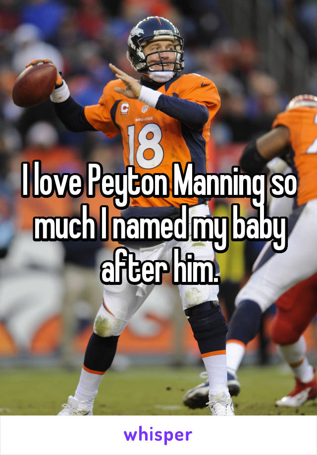 I love Peyton Manning so much I named my baby after him.