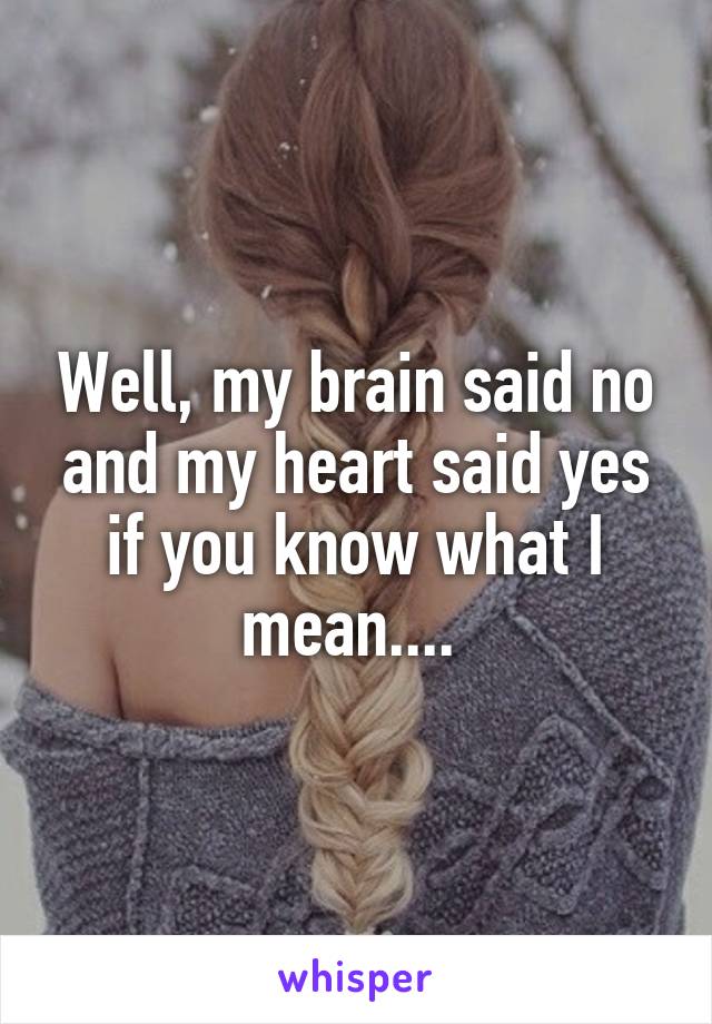 Well, my brain said no and my heart said yes if you know what I mean.... 