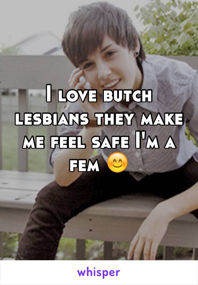 I love butch lesbians they make me feel safe I'm a fem 😊