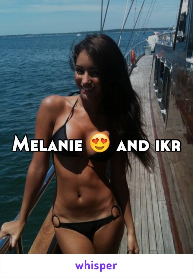 Melanie 😍 and ikr 