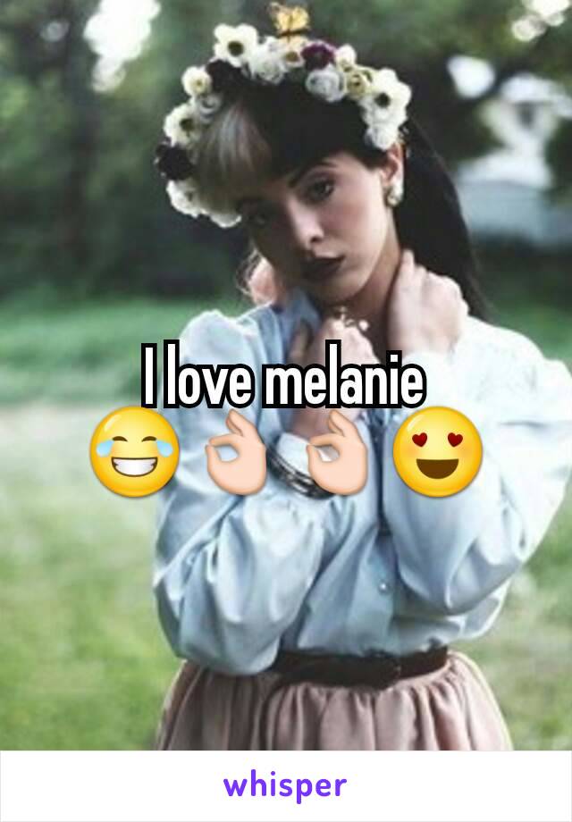 I love melanie 😂👌👌😍