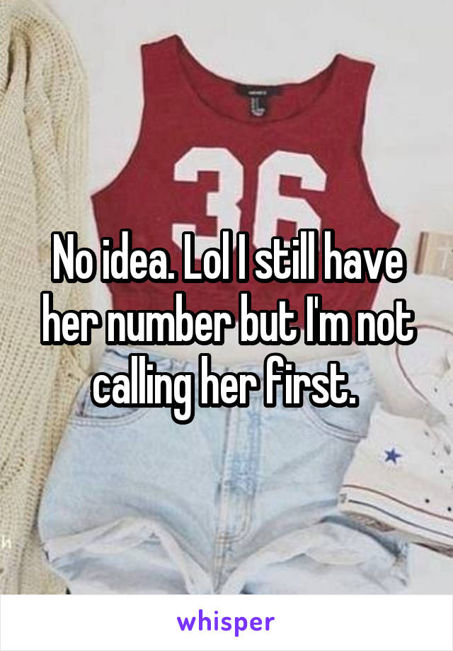 No idea. Lol I still have her number but I'm not calling her first. 