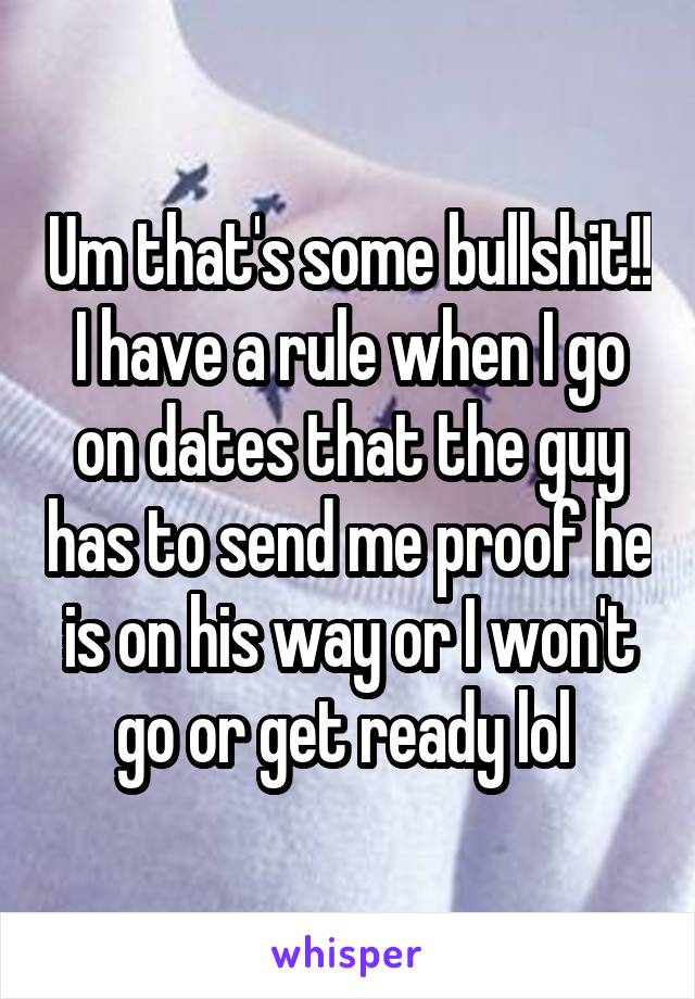 Um that's some bullshit!! I have a rule when I go on dates that the guy has to send me proof he is on his way or I won't go or get ready lol 