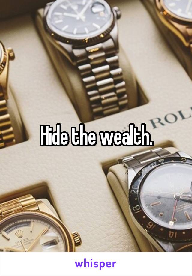 Hide the wealth.