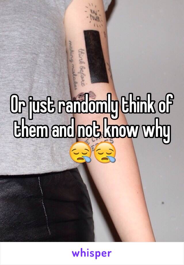 Or just randomly think of them and not know why 😪😪