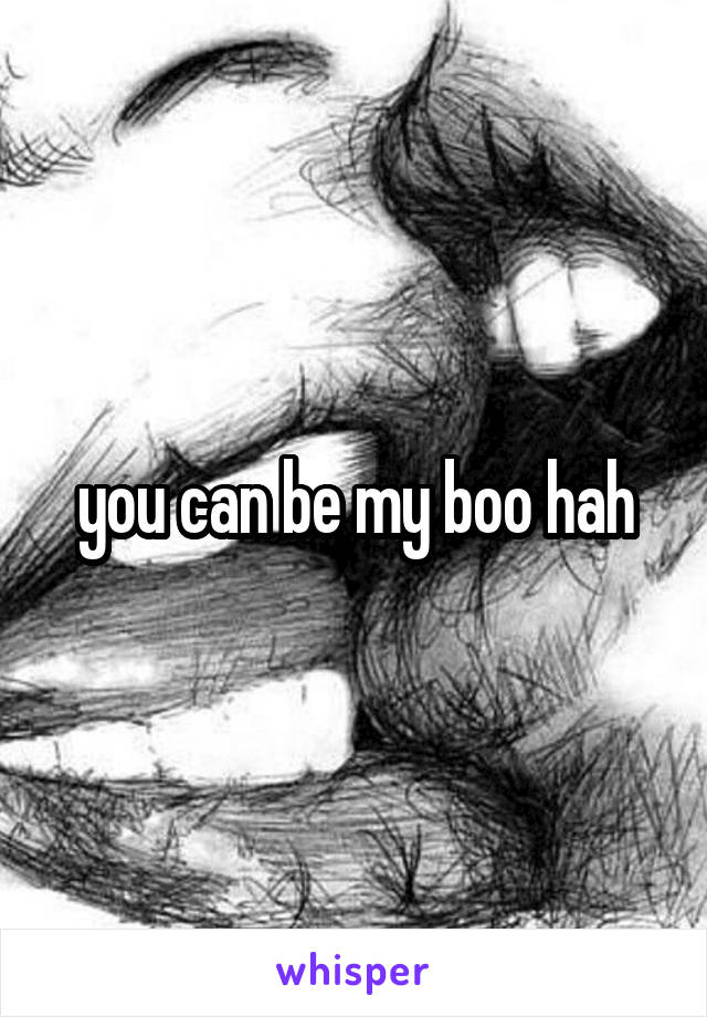 you can be my boo hah