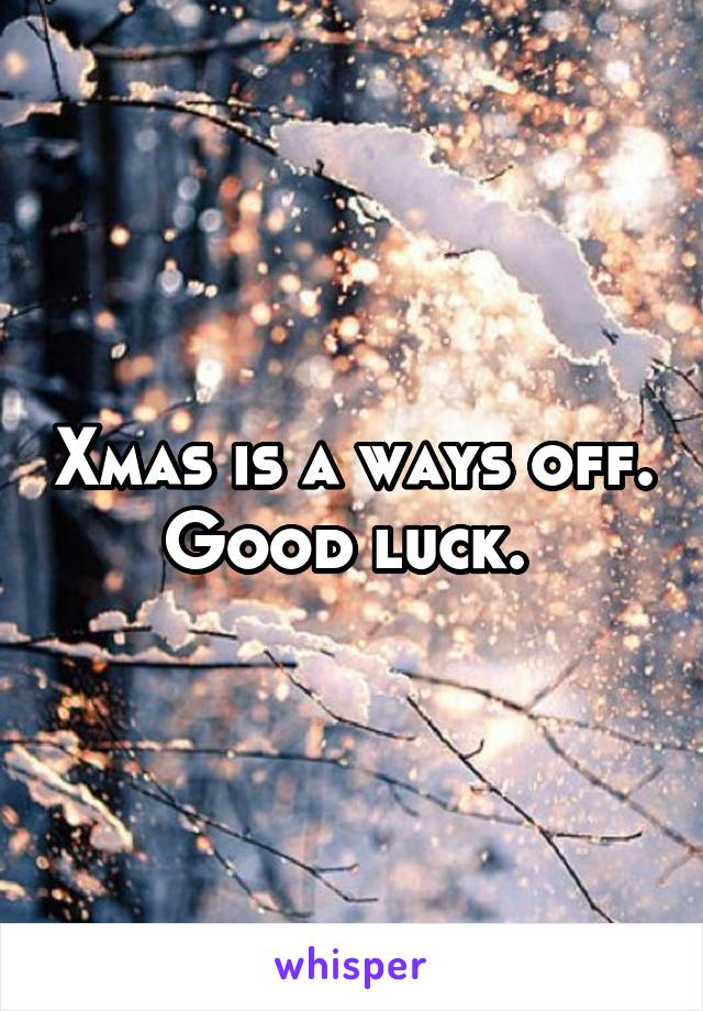 Xmas is a ways off. Good luck. 