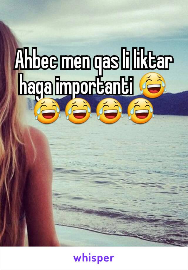 Ahbec men qas li liktar haga importanti 😂😂😂😂😂