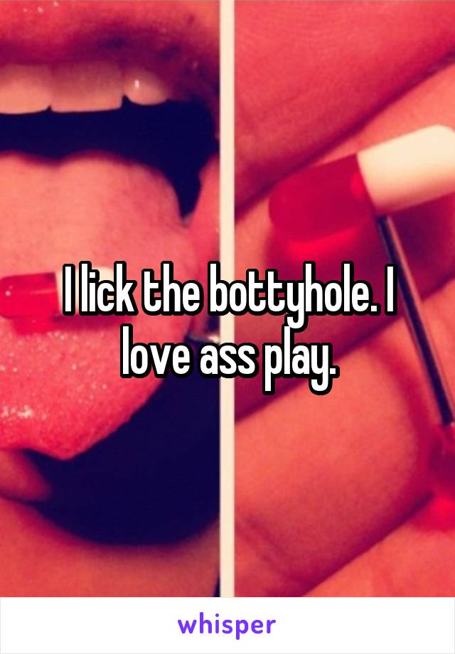 I lick the bottyhole. I love ass play.