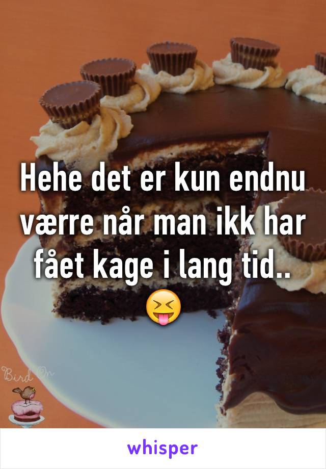 Hehe det er kun endnu værre når man ikk har fået kage i lang tid.. 😝