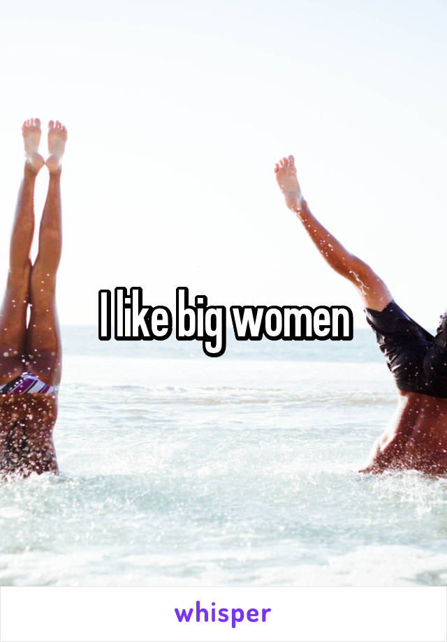 I like big women