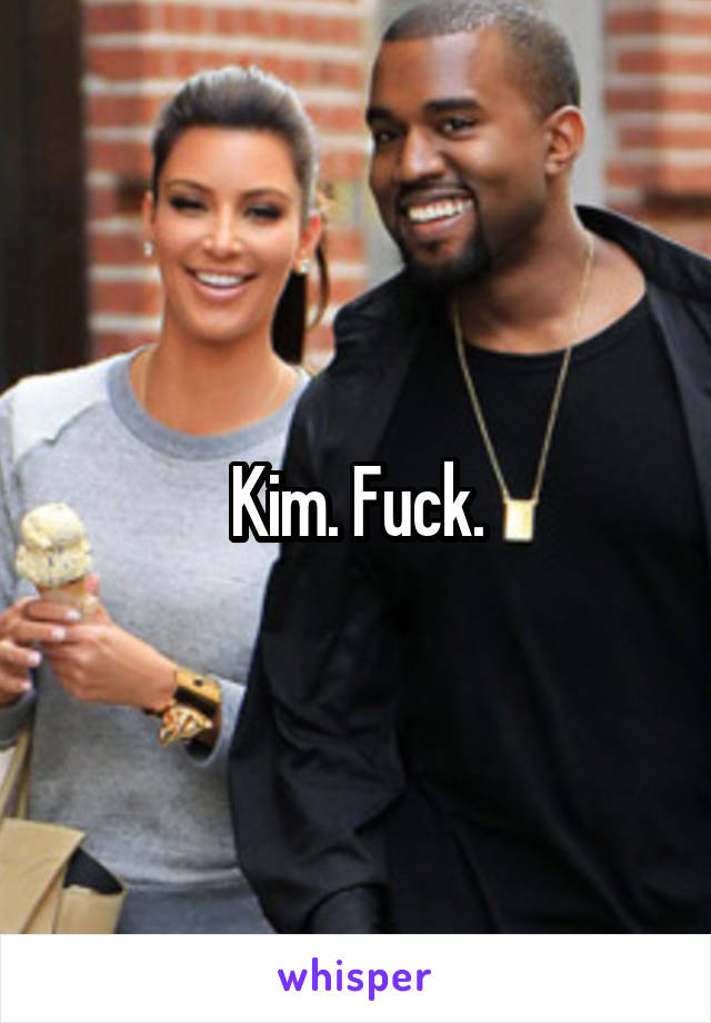 Kim. Fuck.