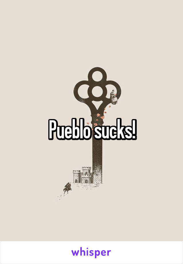 Pueblo sucks!