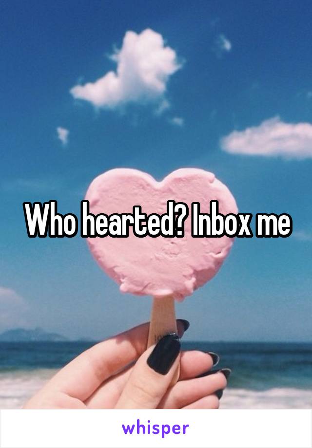 Who hearted? Inbox me