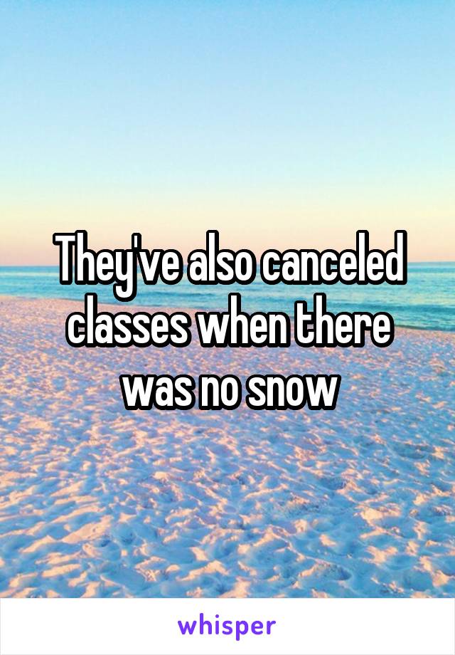 They've also canceled classes when there was no snow