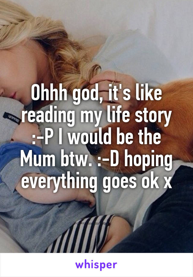 Ohhh god, it's like reading my life story :-P I would be the Mum btw. :-D hoping everything goes ok x