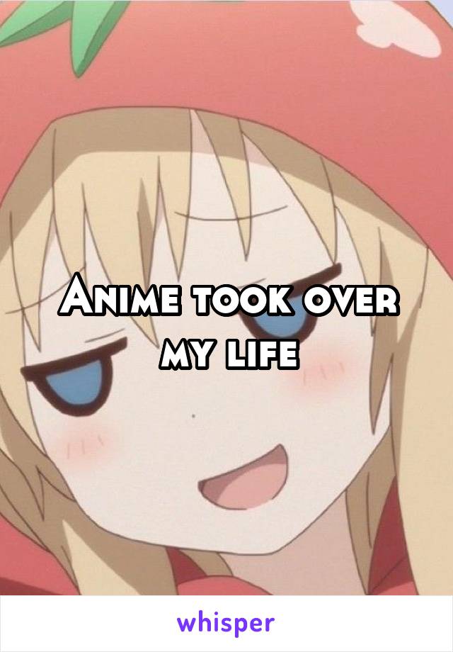 Anime took over my life