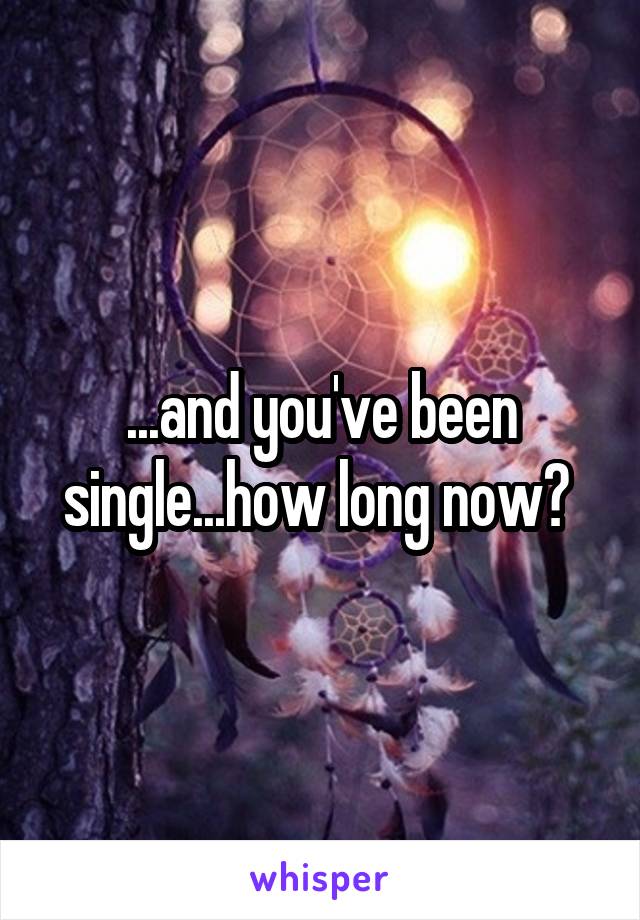 ...and you've been single...how long now? 