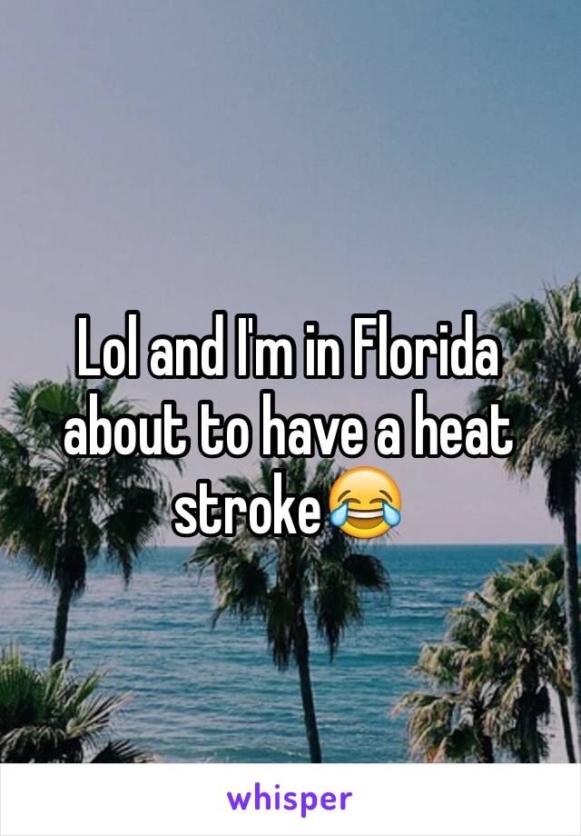 Lol and I'm in Florida about to have a heat stroke😂