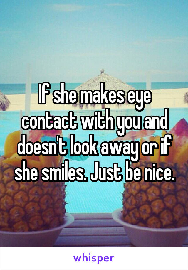 If she makes eye contact with you and doesn't look away or if she smiles. Just be nice.