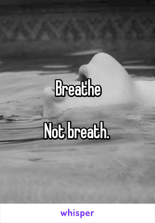 Breathe

Not breath. 