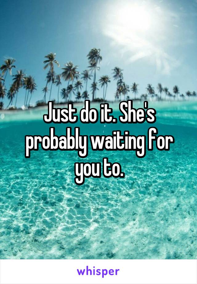 Just do it. She's probably waiting for you to.