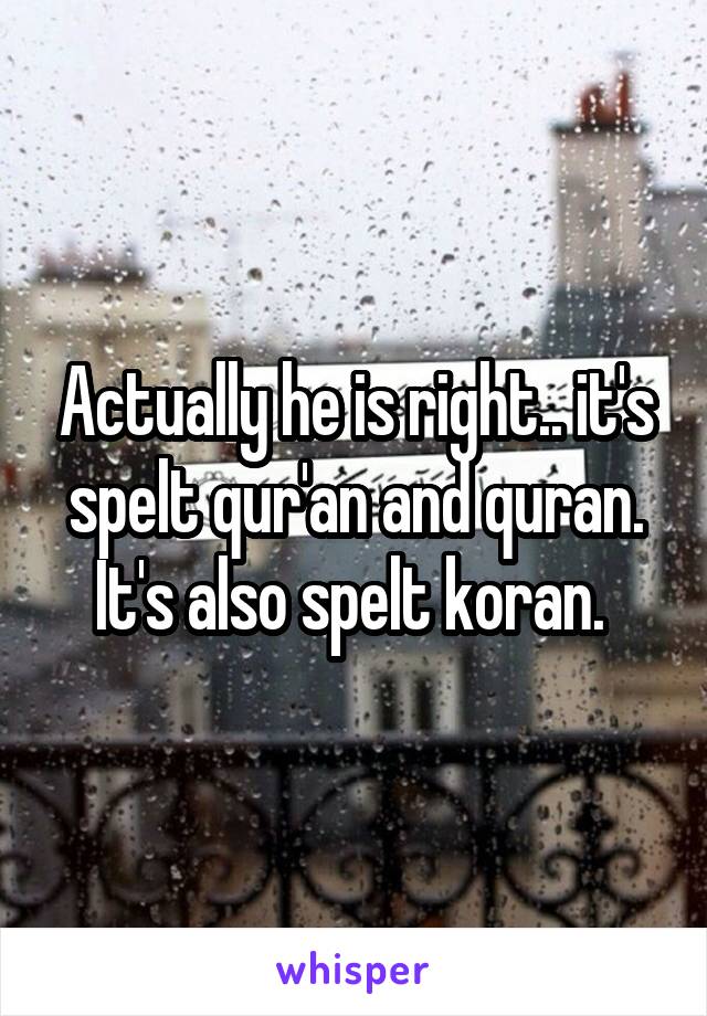 Actually he is right.. it's spelt qur'an and quran. It's also spelt koran. 