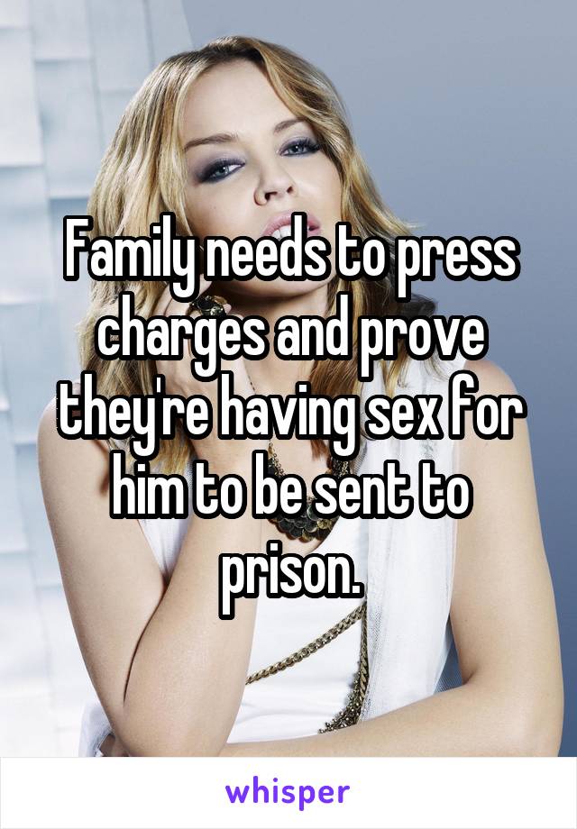 Family needs to press charges and prove they're having sex for him to be sent to prison.