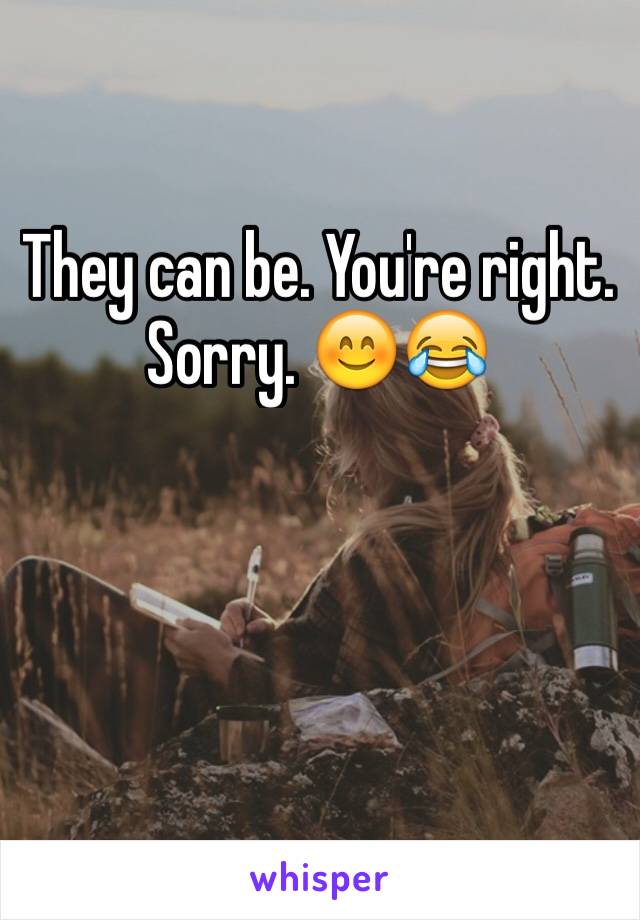 They can be. You're right. Sorry. 😊😂
